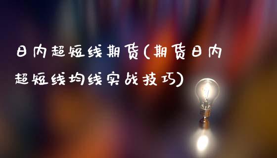 日内超短线期货(期货日内超短线均线实战技巧)_内盘期货_第1张_期货直播室 日内超短线期货(期货日内超短线均线实战技巧)_https://www.zghnxxa.com_内盘期货_第1张