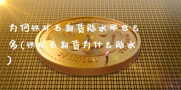 为何铁矿石期货贴水那也么多(铁矿石期货为什么贴水)_https://www.zghnxxa.com_内盘期货_第1张
