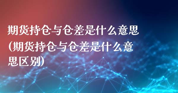 期货持仓与仓差是什么意思(期货持仓与仓差是什么意思区别)_https://www.zghnxxa.com_黄金期货_第1张