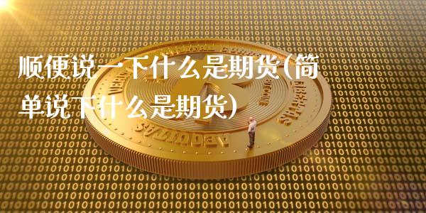 顺便说一下什么是期货(简单说下什么是期货)_https://www.zghnxxa.com_内盘期货_第1张