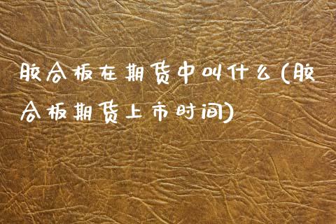 胶合板在期货中叫什么(胶合板期货上市时间)_https://www.zghnxxa.com_国际期货_第1张