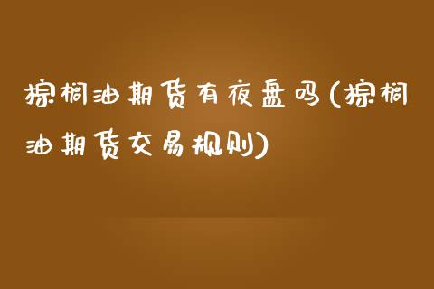 棕榈油期货有夜盘吗(棕榈油期货交易规则)_https://www.zghnxxa.com_国际期货_第1张