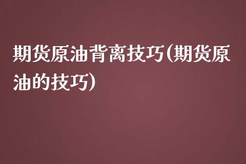 期货原油背离技巧(期货原油的技巧)_https://www.zghnxxa.com_国际期货_第1张