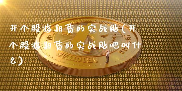 开个股指期货的实战贴(开个股指期货的实战贴吧叫什么)_https://www.zghnxxa.com_内盘期货_第1张