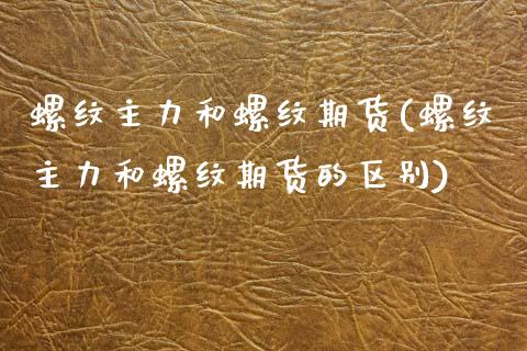 螺纹主力和螺纹期货(螺纹主力和螺纹期货的区别)_国际期货_第1张_期货直播室 螺纹主力和螺纹期货(螺纹主力和螺纹期货的区别)_https://www.zghnxxa.com_国际期货_第1张