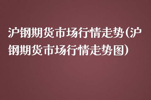 沪钢期货市场行情走势(沪钢期货市场行情走势图)_https://www.zghnxxa.com_黄金期货_第1张