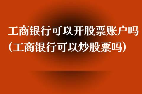 工商银行可以开股票账户吗(工商银行可以炒股票吗)_黄金期货_第1张_期货直播室 工商银行可以开股票账户吗(工商银行可以炒股票吗)_https://www.zghnxxa.com_黄金期货_第1张