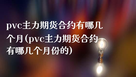 pvc主力期货合约有哪几个月(pvc主力期货合约有哪几个月份的)_https://www.zghnxxa.com_黄金期货_第1张