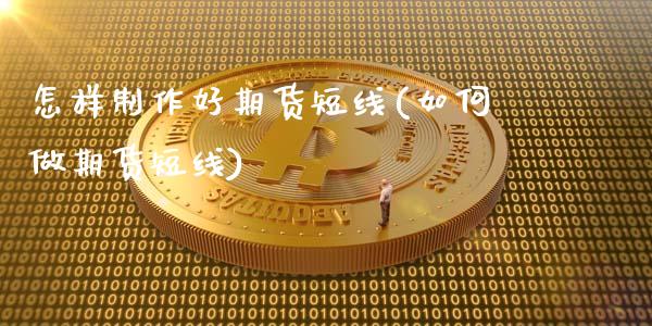 怎样制作好期货短线(如何做期货短线)_黄金期货_第1张_期货直播室 怎样制作好期货短线(如何做期货短线)_https://www.zghnxxa.com_黄金期货_第1张