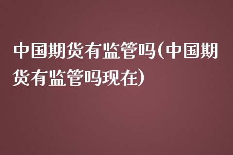 中国期货有监管吗(中国期货有监管吗现在)_https://www.zghnxxa.com_期货直播室_第1张