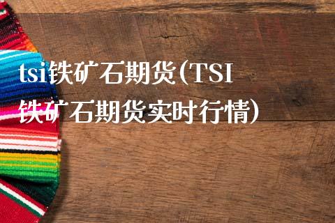 tsi铁矿石期货(TSI铁矿石期货实时行情)_https://www.zghnxxa.com_内盘期货_第1张