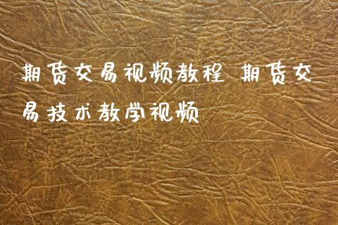 期货交易视频教程 期货交易技术教学视频_https://www.zghnxxa.com_内盘期货_第1张