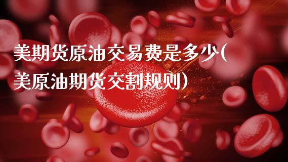 美期货原油交易费是多少(美原油期货交割规则)_https://www.zghnxxa.com_国际期货_第1张
