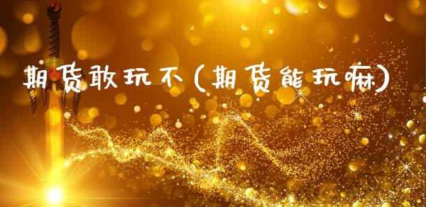 期货敢玩不(期货能玩嘛)_期货直播室_第1张_期货直播室 期货敢玩不(期货能玩嘛)_https://www.zghnxxa.com_期货直播室_第1张