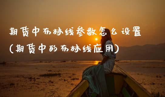 期货中布林线参数怎么设置(期货中的布林线应用)_内盘期货_第1张_期货直播室 期货中布林线参数怎么设置(期货中的布林线应用)_https://www.zghnxxa.com_内盘期货_第1张