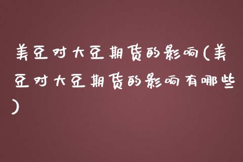 美豆对大豆期货的影响(美豆对大豆期货的影响有哪些)_https://www.zghnxxa.com_国际期货_第1张