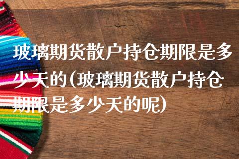 玻璃期货散户持仓期限是多少天的(玻璃期货散户持仓期限是多少天的呢)_黄金期货_第1张_期货直播室 玻璃期货散户持仓期限是多少天的(玻璃期货散户持仓期限是多少天的呢)_https://www.zghnxxa.com_黄金期货_第1张