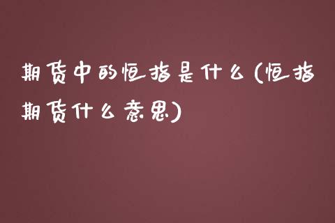 期货中的恒指是什么(恒指期货什么意思)_内盘期货_第1张_期货直播室 期货中的恒指是什么(恒指期货什么意思)_https://www.zghnxxa.com_内盘期货_第1张
