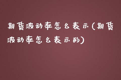 期货波动率怎么表示(期货波动率怎么表示的)_https://www.zghnxxa.com_期货直播室_第1张