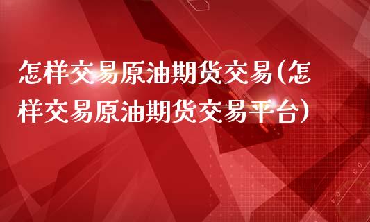 怎样交易原油期货交易(怎样交易原油期货交易平台)_黄金期货_第1张_期货直播室 怎样交易原油期货交易(怎样交易原油期货交易平台)_https://www.zghnxxa.com_黄金期货_第1张