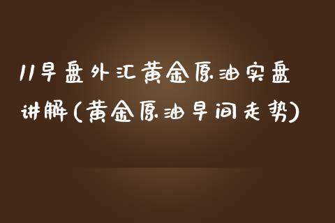11早盘外汇黄金原油实盘讲解(黄金原油早间走势)_期货直播室_第1张_期货直播室 11早盘外汇黄金原油实盘讲解(黄金原油早间走势)_https://www.zghnxxa.com_期货直播室_第1张