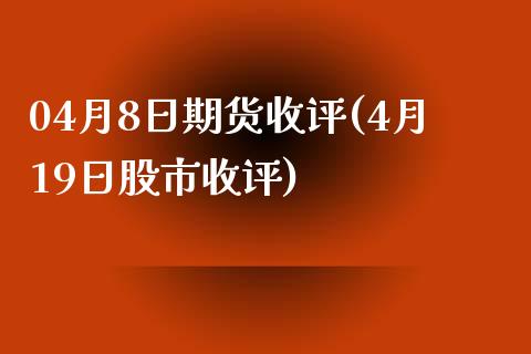 04月8日期货收评(4月19日股市收评)_https://www.zghnxxa.com_期货直播室_第1张