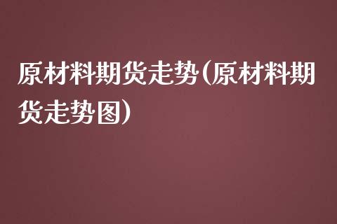 原材料期货走势(原材料期货走势图)_黄金期货_第1张_期货直播室 原材料期货走势(原材料期货走势图)_https://www.zghnxxa.com_黄金期货_第1张