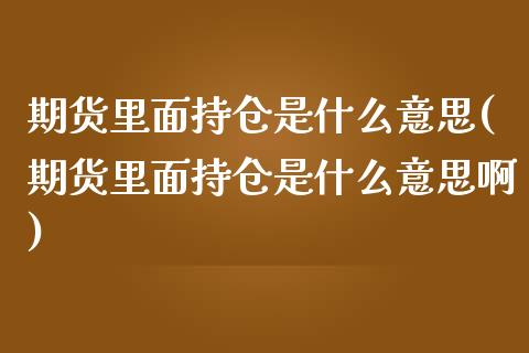 期货里面持仓是什么意思(期货里面持仓是什么意思啊)_期货直播室_第1张_期货直播室 期货里面持仓是什么意思(期货里面持仓是什么意思啊)_https://www.zghnxxa.com_期货直播室_第1张