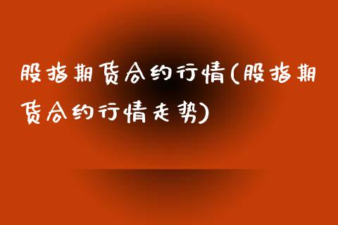 股指期货合约行情(股指期货合约行情走势)_https://www.zghnxxa.com_内盘期货_第1张