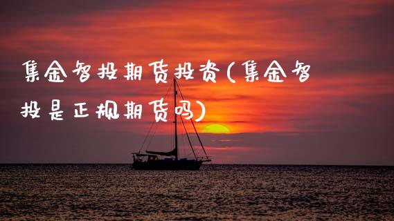 集金智投期货投资(集金智投是正规期货吗)_国际期货_第1张_期货直播室 集金智投期货投资(集金智投是正规期货吗)_https://www.zghnxxa.com_国际期货_第1张