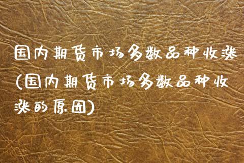 国内期货市场多数品种收涨(国内期货市场多数品种收涨的原因)_https://www.zghnxxa.com_国际期货_第1张
