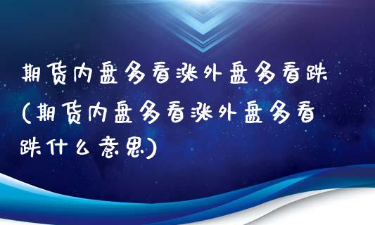 期货内盘多看涨外盘多看跌(期货内盘多看涨外盘多看跌什么意思)_内盘期货_第1张_期货直播室 期货内盘多看涨外盘多看跌(期货内盘多看涨外盘多看跌什么意思)_https://www.zghnxxa.com_内盘期货_第1张