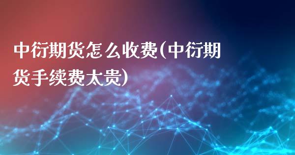 中衍期货怎么收费(中衍期货手续费太贵)_国际期货_第1张_期货直播室 中衍期货怎么收费(中衍期货手续费太贵)_https://www.zghnxxa.com_国际期货_第1张