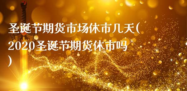圣诞节期货市场休市几天(2020圣诞节期货休市吗)_内盘期货_第1张_期货直播室 圣诞节期货市场休市几天(2020圣诞节期货休市吗)_https://www.zghnxxa.com_内盘期货_第1张