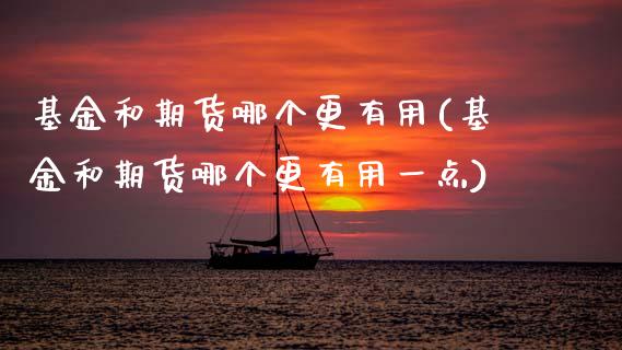 基金和期货哪个更有用(基金和期货哪个更有用一点)_https://www.zghnxxa.com_内盘期货_第1张
