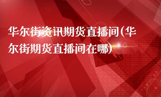华尔街资讯期货直播间(华尔街期货直播间在哪)_期货直播室_第1张_期货直播室 华尔街资讯期货直播间(华尔街期货直播间在哪)_https://www.zghnxxa.com_期货直播室_第1张