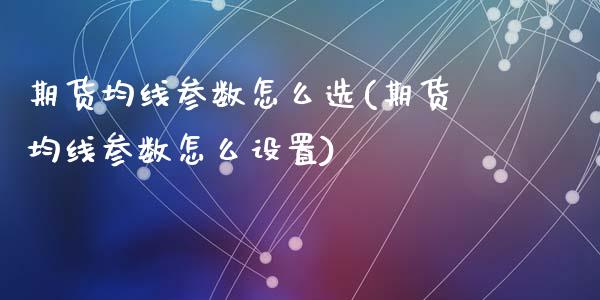 期货均线参数怎么选(期货均线参数怎么设置)_https://www.zghnxxa.com_国际期货_第1张