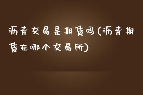 沥青交易是期货吗(沥青期货在哪个交易所)_期货直播室_第1张_期货直播室 沥青交易是期货吗(沥青期货在哪个交易所)_https://www.zghnxxa.com_期货直播室_第1张