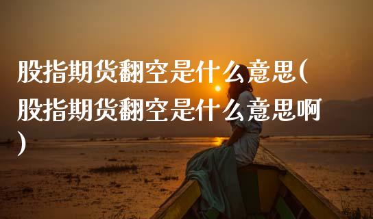 股指期货翻空是什么意思(股指期货翻空是什么意思啊)_https://www.zghnxxa.com_内盘期货_第1张