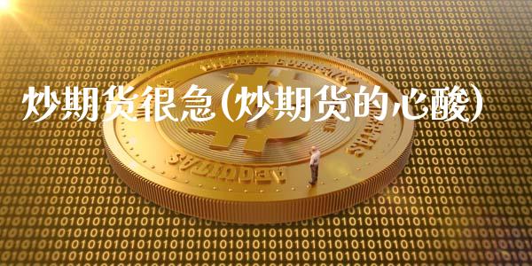 炒期货很急(炒期货的心酸)_https://www.zghnxxa.com_期货直播室_第1张