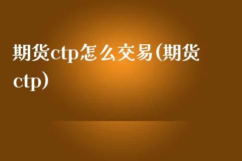 期货ctp怎么交易(期货ctp)_https://www.zghnxxa.com_期货直播室_第1张