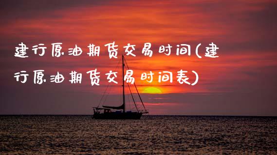 建行原油期货交易时间(建行原油期货交易时间表)_期货直播室_第1张_期货直播室 建行原油期货交易时间(建行原油期货交易时间表)_https://www.zghnxxa.com_期货直播室_第1张
