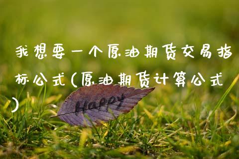 我想要一个原油期货交易指标公式(原油期货计算公式)_国际期货_第1张_期货直播室 我想要一个原油期货交易指标公式(原油期货计算公式)_https://www.zghnxxa.com_国际期货_第1张