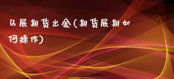 马展期货出金(期货展期如何操作)_期货直播室_第1张_期货直播室 马展期货出金(期货展期如何操作)_https://www.zghnxxa.com_期货直播室_第1张