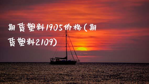 期货塑料1905价格(期货塑料2109)_https://www.zghnxxa.com_期货直播室_第1张