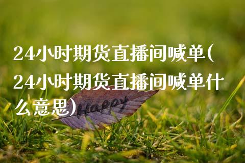 24小时期货直播间喊单(24小时期货直播间喊单什么意思)_https://www.zghnxxa.com_内盘期货_第1张