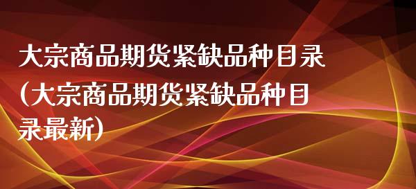 大宗商品期货紧缺品种目录(大宗商品期货紧缺品种目录最新)_国际期货_第1张_期货直播室 大宗商品期货紧缺品种目录(大宗商品期货紧缺品种目录最新)_https://www.zghnxxa.com_国际期货_第1张