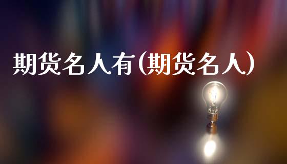 期货名人有(期货名人)_https://www.zghnxxa.com_内盘期货_第1张