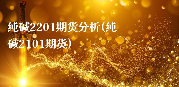 纯碱2201期货分析(纯碱2101期货)_https://www.zghnxxa.com_期货直播室_第1张