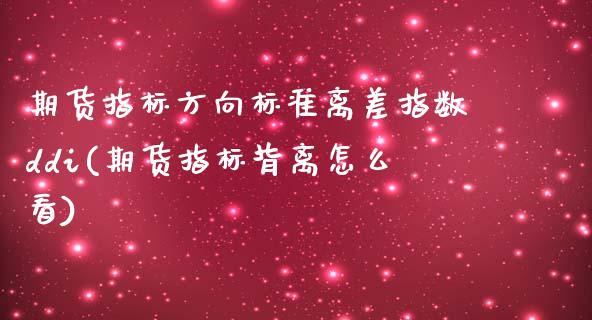期货指标方向标准离差指数ddi(期货指标背离怎么看)_https://www.zghnxxa.com_黄金期货_第1张